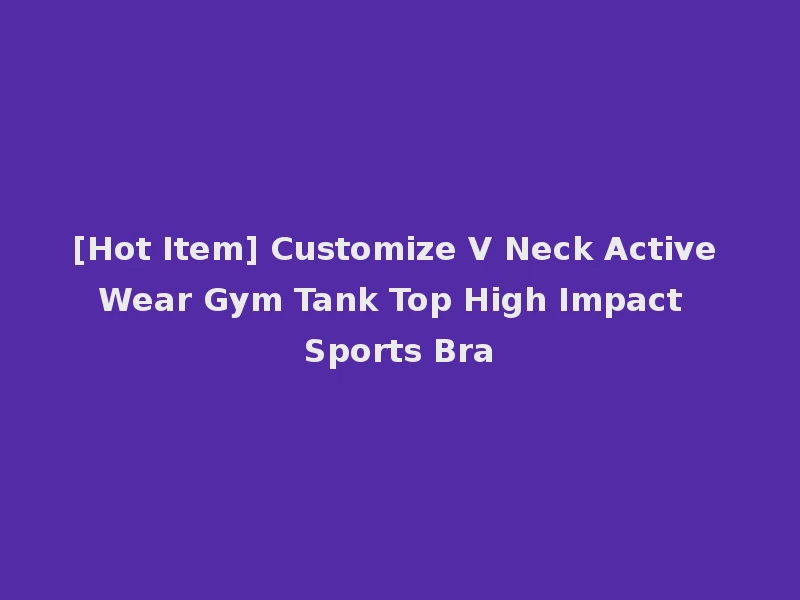 [Hot Item] Customize V Neck Active Wear Gym Tank Top High Impact Sports Bra