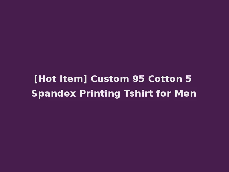 [Hot Item] Custom 95 Cotton 5 Spandex Printing Tshirt for Men
