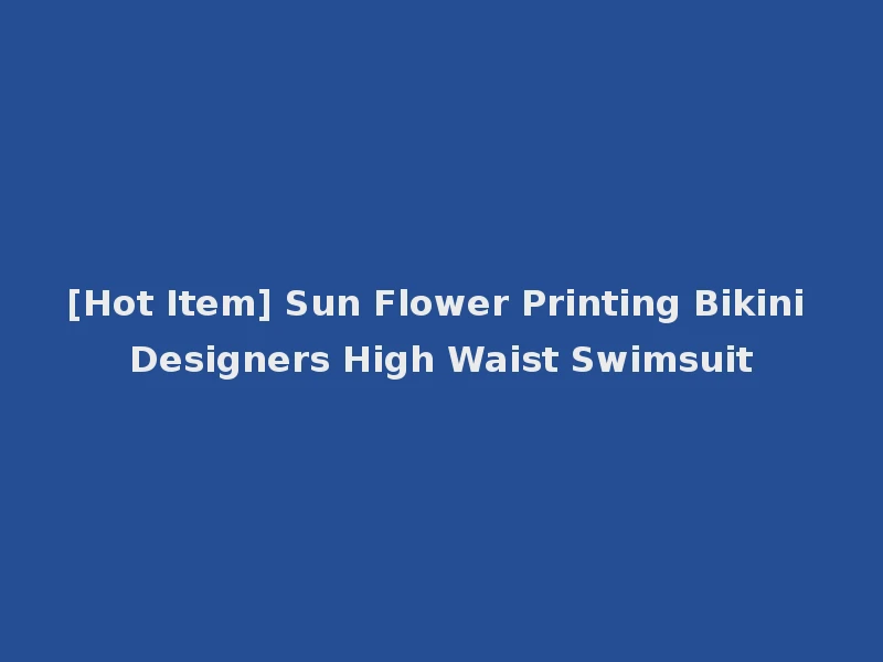 [Hot Item] Sun Flower Printing Bikini Designers High Waist Swimsuit