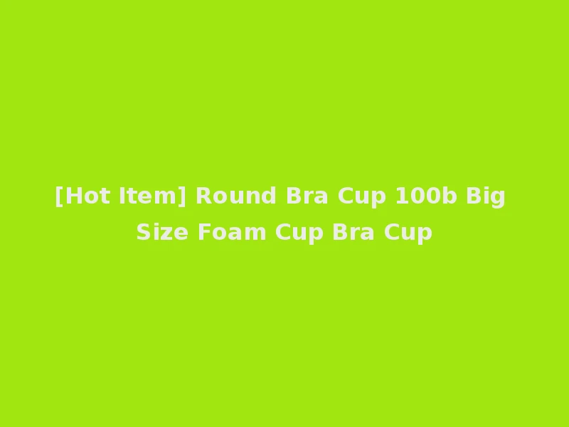 [Hot Item] Round Bra Cup 100b Big Size Foam Cup Bra Cup