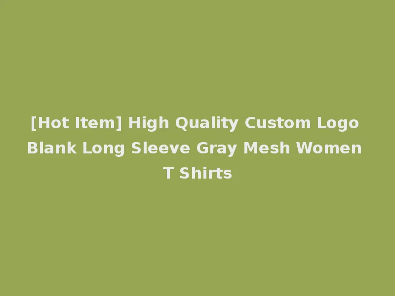 [Hot Item] High Quality Custom Logo Blank Long Sleeve Gray Mesh Women T Shirts