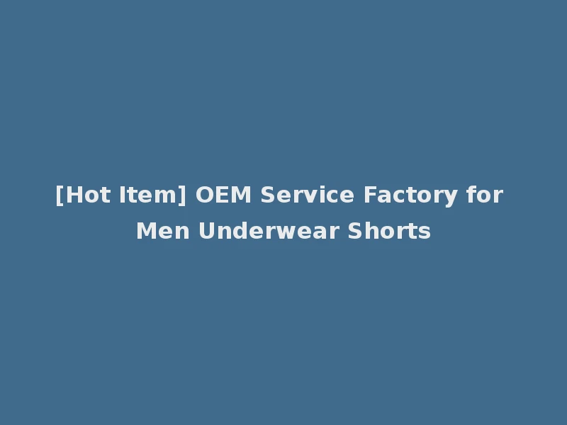 [Hot Item] OEM Service Factory for Men Underwear Shorts
