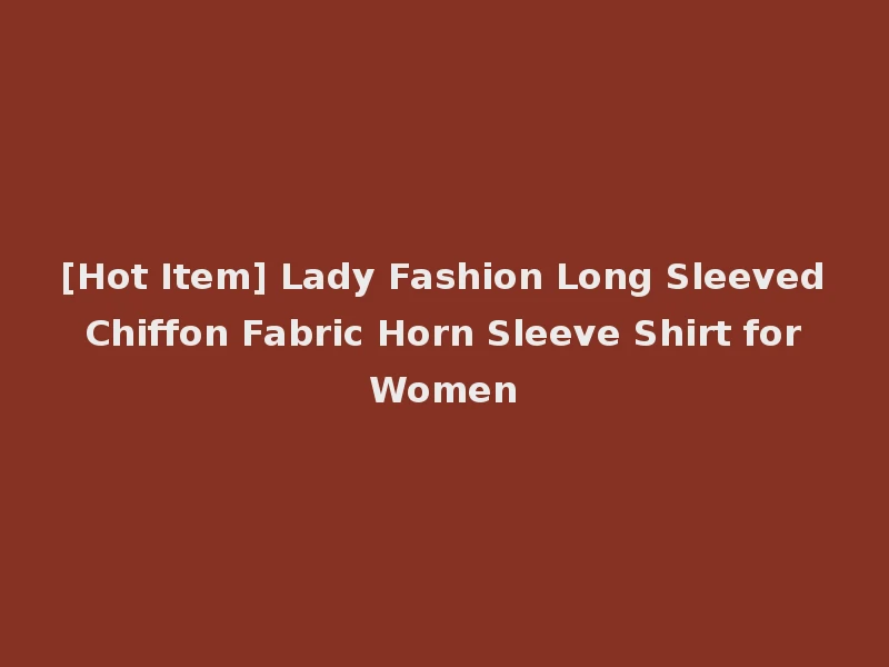 [Hot Item] Lady Fashion Long Sleeved Chiffon Fabric Horn Sleeve Shirt for Women