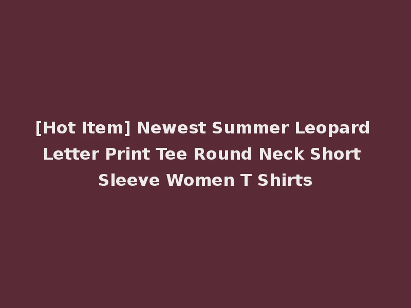 [Hot Item] Newest Summer Leopard Letter Print Tee Round Neck Short Sleeve Women T Shirts