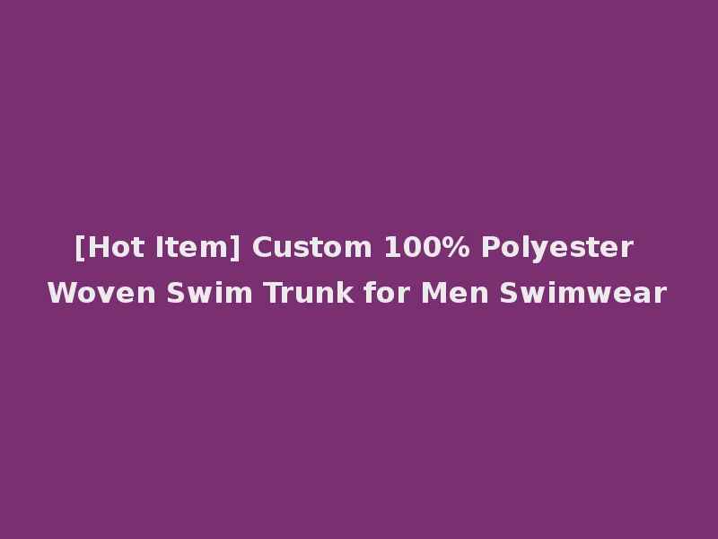[Hot Item] Custom 100% Polyester Woven Swim Trunk for Men Swimwear