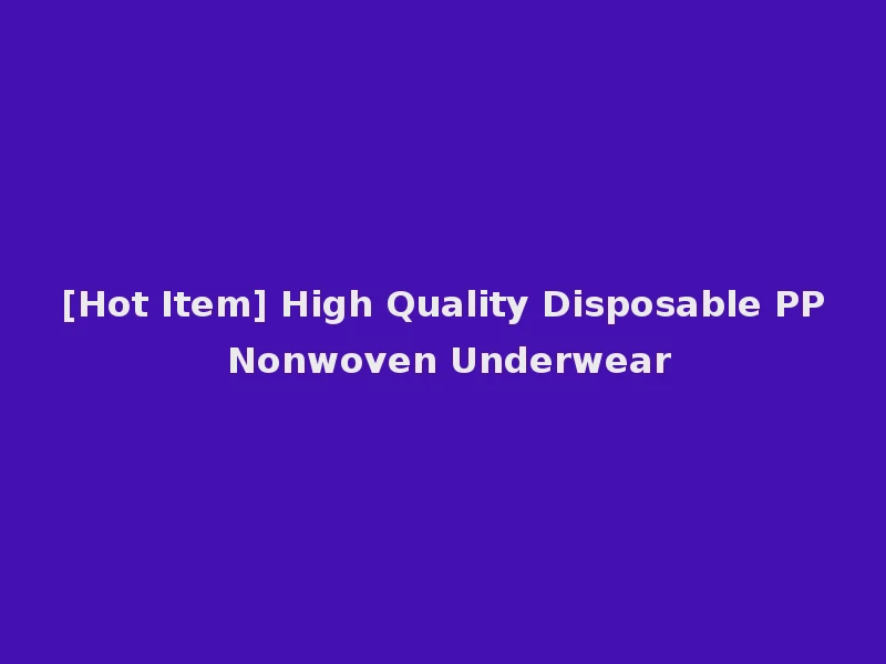 [Hot Item] High Quality Disposable PP Nonwoven Underwear