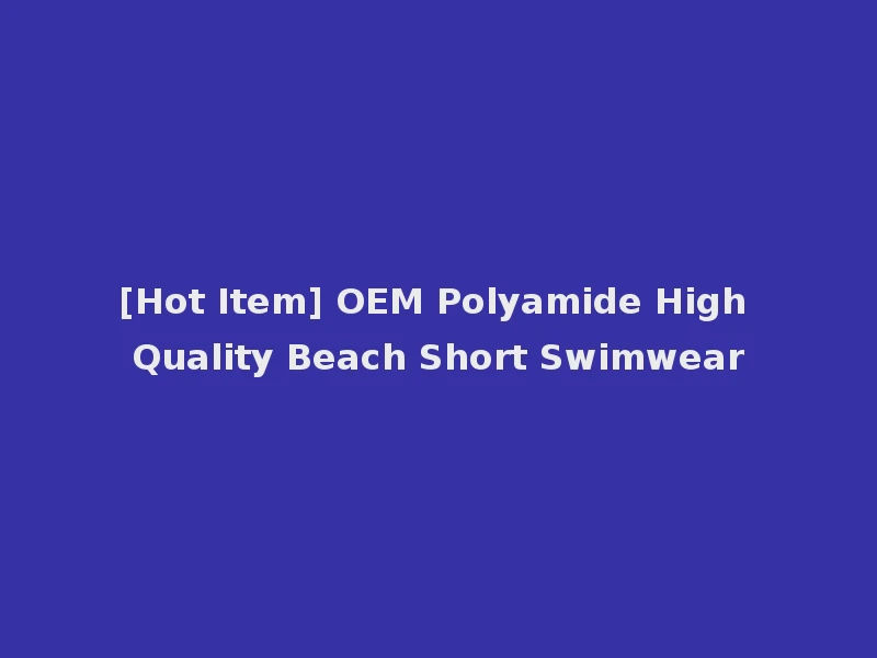 [Hot Item] OEM Polyamide High Quality Beach Short Swimwear
