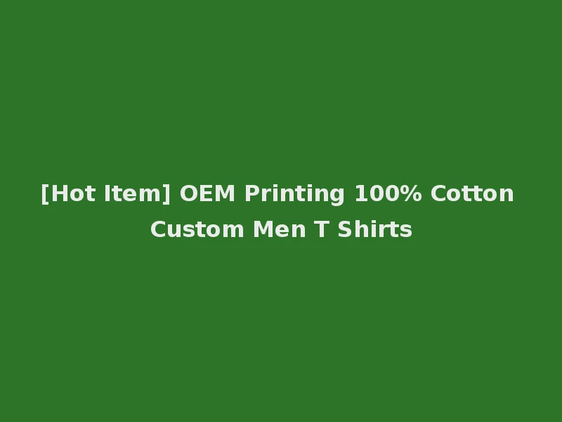[Hot Item] OEM Printing 100% Cotton Custom Men T Shirts