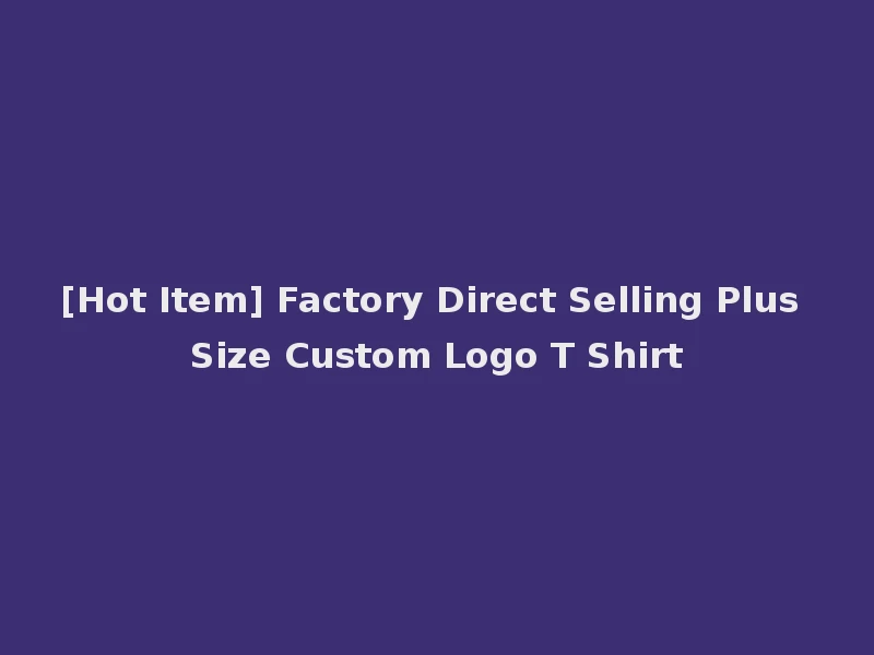 [Hot Item] Factory Direct Selling Plus Size Custom Logo T Shirt