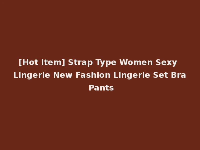 [Hot Item] Strap Type Women Sexy Lingerie New Fashion Lingerie Set Bra Pants