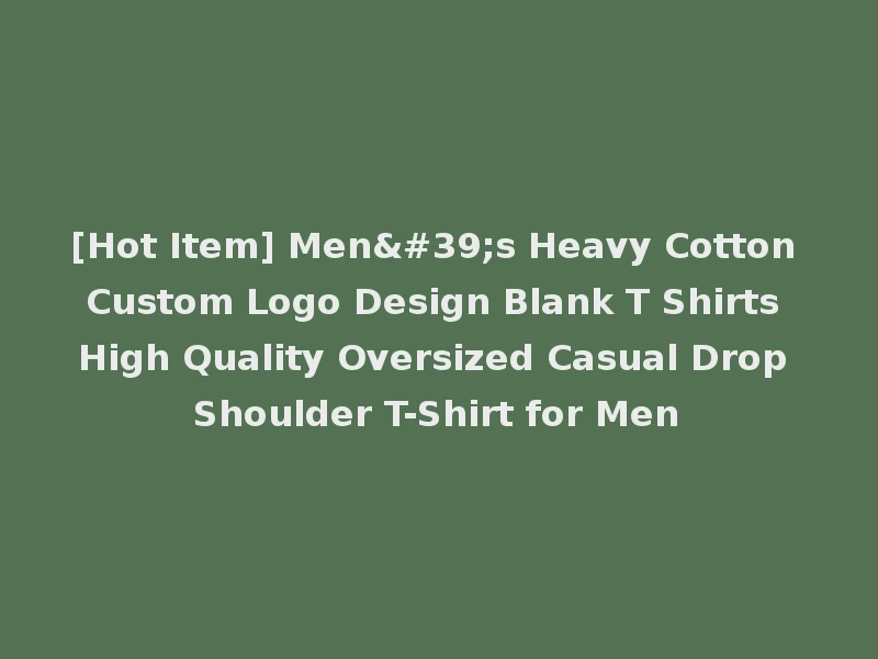 [Hot Item] Men's Heavy Cotton Custom Logo Design Blank T Shirts High Quality Oversized Casual Drop Shoulder T-Shirt for Men