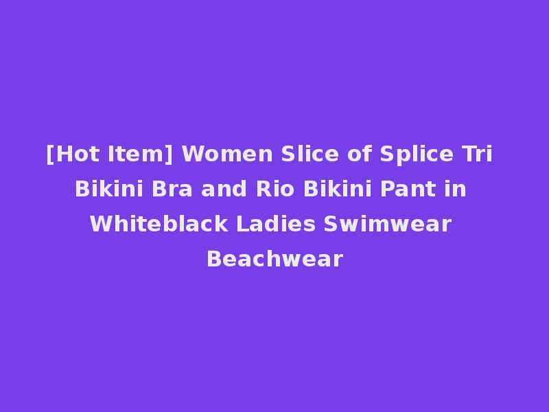 [Hot Item] Women Slice of Splice Tri Bikini Bra and Rio Bikini Pant in Whiteblack Ladies Swimwear Beachwear