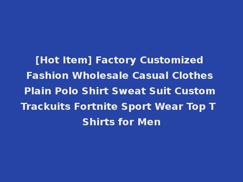 [Hot Item] Factory Customized Fashion Wholesale Casual Clothes Plain Polo Shirt Sweat Suit Custom Trackuits Fortnite Sport Wear Top T Shirts for Men