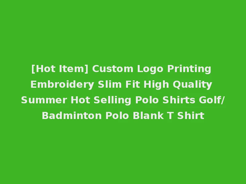 [Hot Item] Custom Logo Printing Embroidery Slim Fit High Quality Summer Hot Selling Polo Shirts Golf/Badminton Polo Blank T Shirt