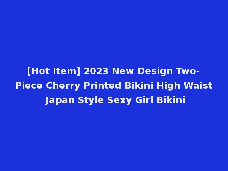 [Hot Item] 2023 New Design Two-Piece Cherry Printed Bikini High Waist Japan Style Sexy Girl Bikini