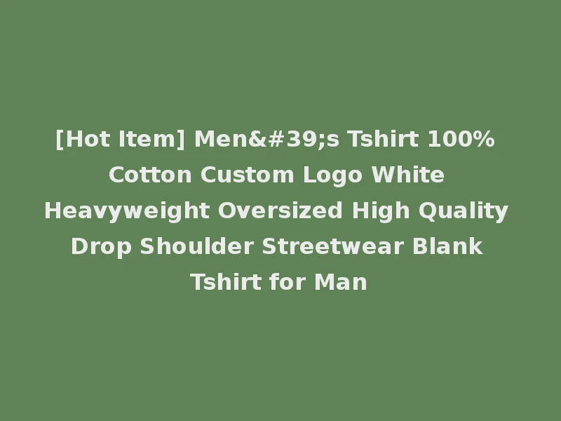 [Hot Item] Men's Tshirt 100% Cotton Custom Logo White Heavyweight Oversized High Quality Drop Shoulder Streetwear Blank Tshirt for Man