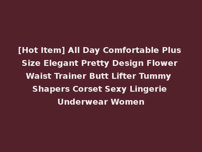 [Hot Item] All Day Comfortable Plus Size Elegant Pretty Design Flower Waist Trainer Butt Lifter Tummy Shapers Corset Sexy Lingerie Underwear Women