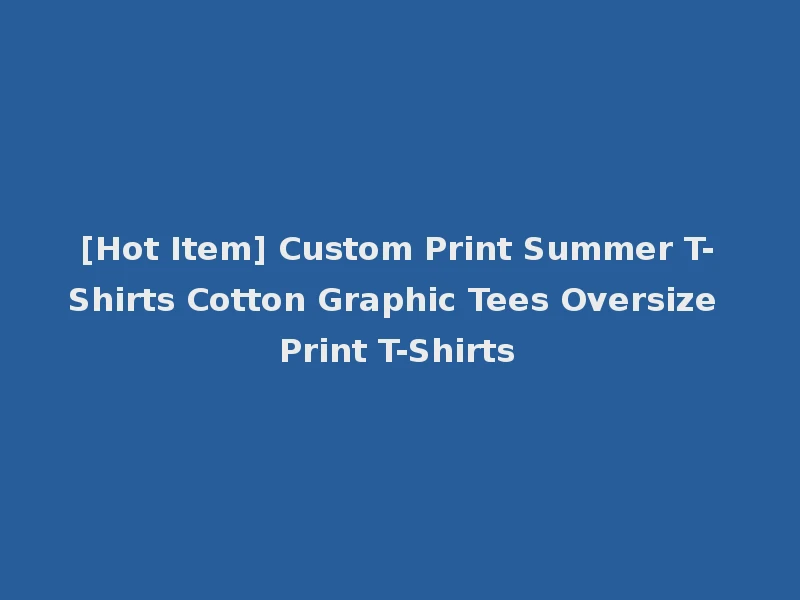 [Hot Item] Custom Print Summer T-Shirts Cotton Graphic Tees Oversize Print T-Shirts