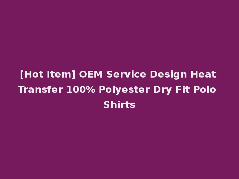 [Hot Item] OEM Service Design Heat Transfer 100% Polyester Dry Fit Polo Shirts