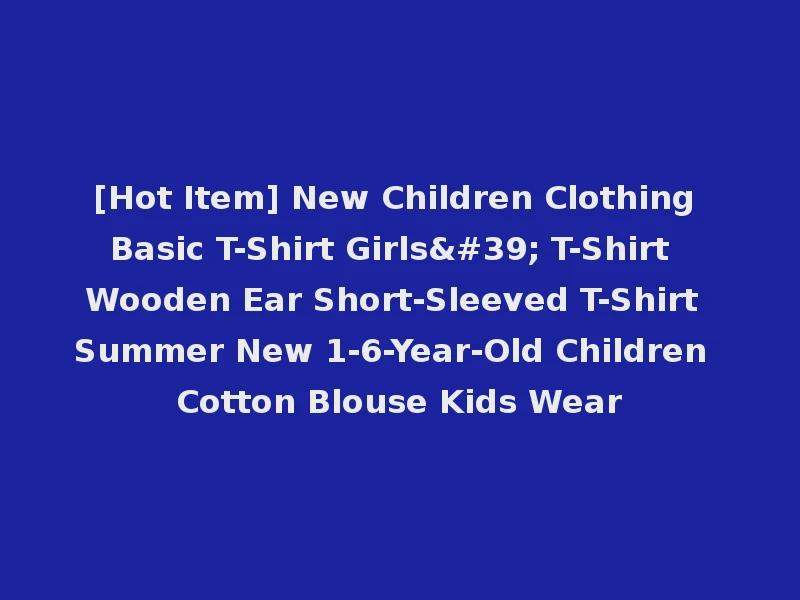 [Hot Item] New Children Clothing Basic T-Shirt Girls' T-Shirt Wooden Ear Short-Sleeved T-Shirt Summer New 1-6-Year-Old Children Cotton Blouse Kids Wear