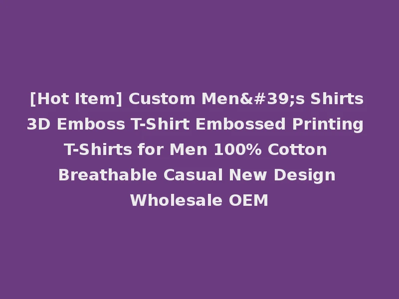 [Hot Item] Custom Men's Shirts 3D Emboss T-Shirt Embossed Printing T-Shirts for Men 100% Cotton Breathable Casual New Design Wholesale OEM