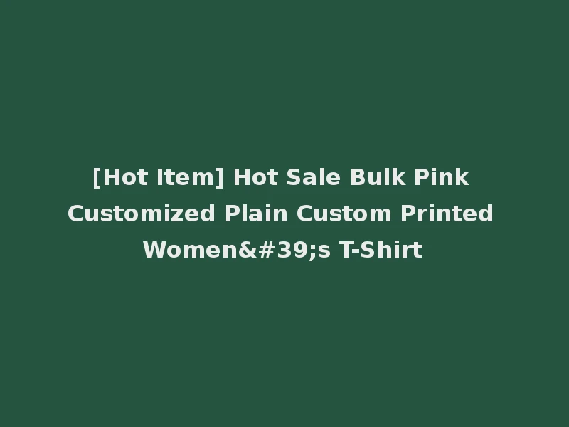 [Hot Item] Hot Sale Bulk Pink Customized Plain Custom Printed Women's T-Shirt