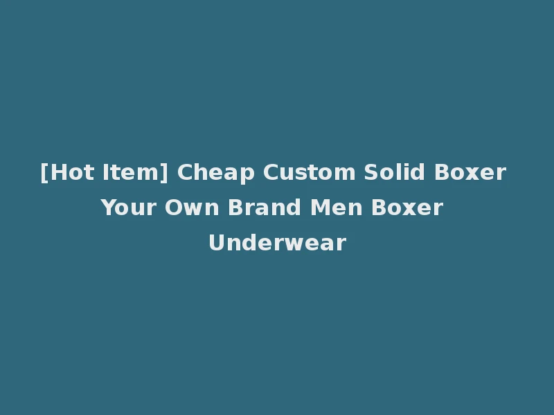 [Hot Item] Cheap Custom Solid Boxer Your Own Brand Men Boxer Underwear