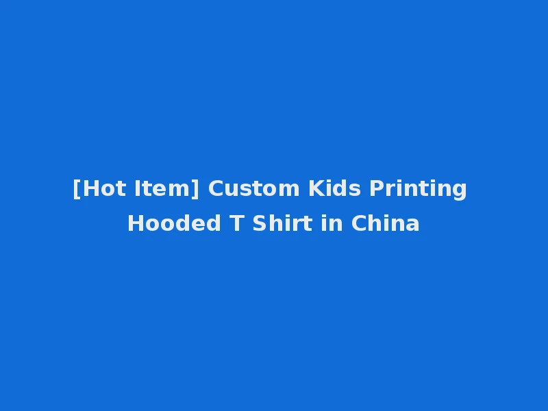 [Hot Item] Custom Kids Printing Hooded T Shirt in China
