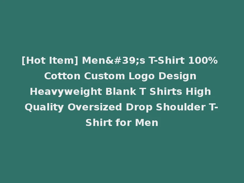 [Hot Item] Men's T-Shirt 100% Cotton Custom Logo Design Heavyweight Blank T Shirts High Quality Oversized Drop Shoulder T-Shirt for Men