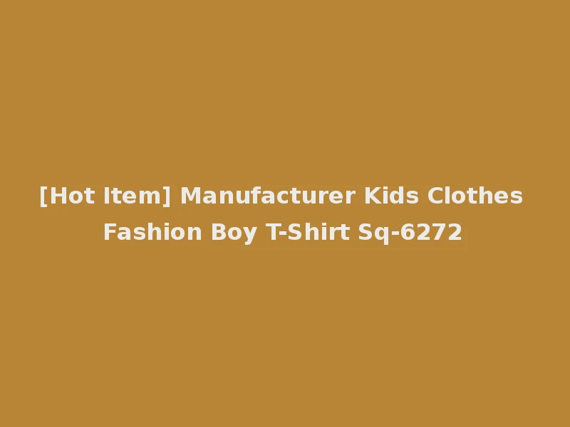 [Hot Item] Manufacturer Kids Clothes Fashion Boy T-Shirt Sq-6272