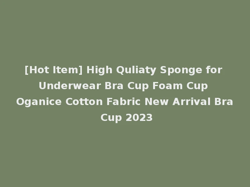 [Hot Item] High Quliaty Sponge for Underwear Bra Cup Foam Cup Oganice Cotton Fabric New Arrival Bra Cup 2023