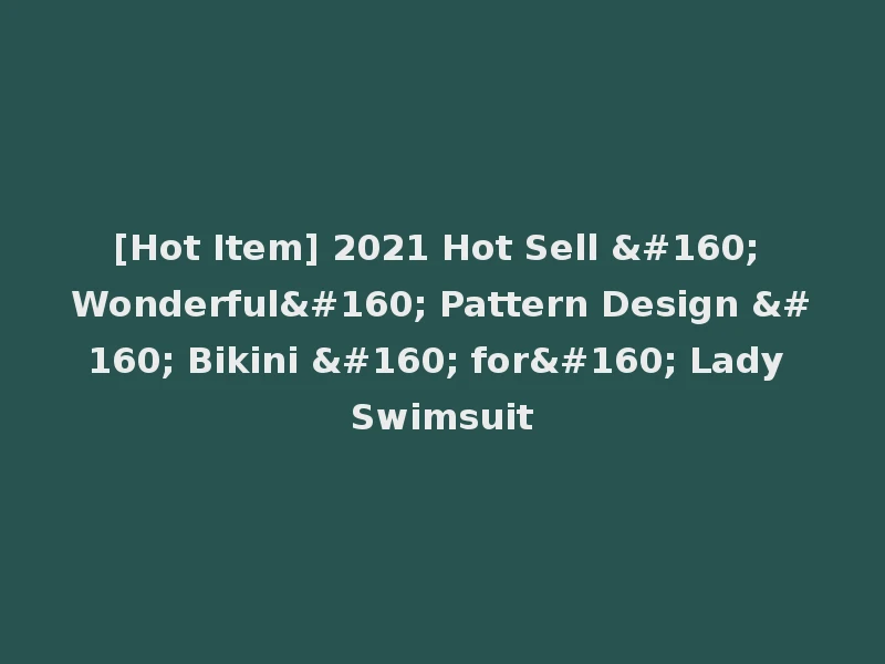 [Hot Item] 2021 Hot Sell   Wonderful  Pattern Design   Bikini   for  Lady Swimsuit