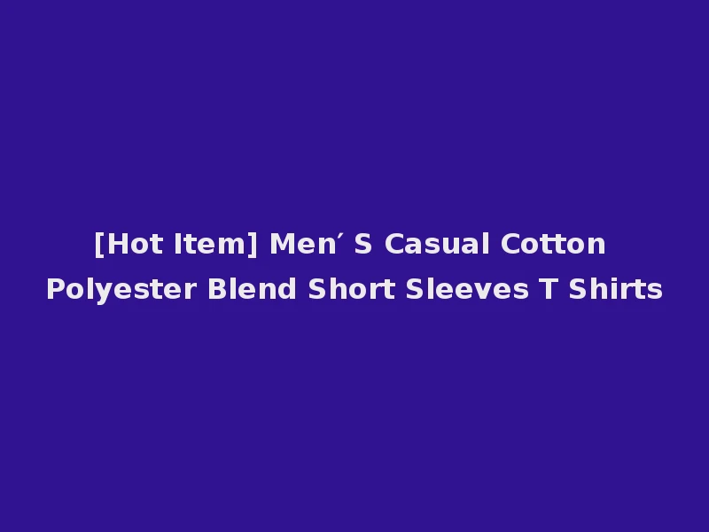 [Hot Item] Men′ S Casual Cotton Polyester Blend Short Sleeves T Shirts