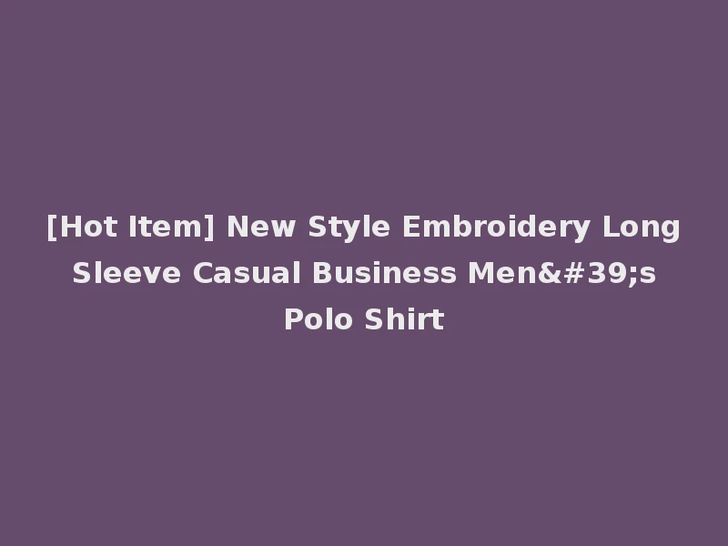 [Hot Item] New Style Embroidery Long Sleeve Casual Business Men's Polo Shirt