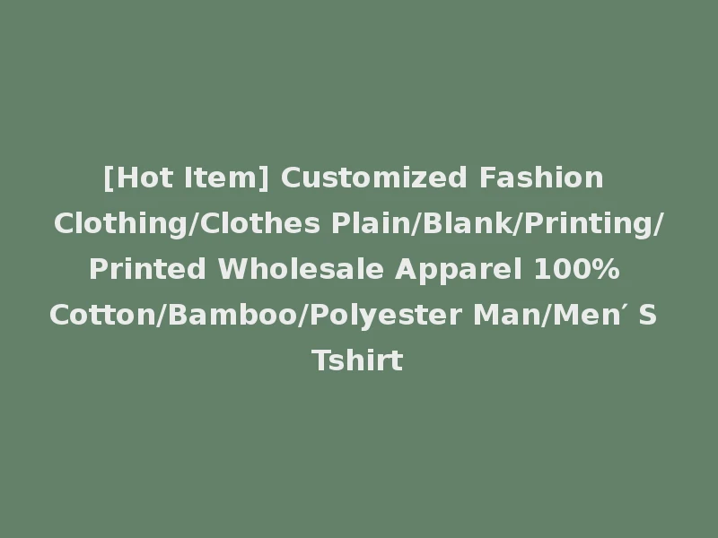 [Hot Item] Customized Fashion Clothing/Clothes Plain/Blank/Printing/Printed Wholesale Apparel 100% Cotton/Bamboo/Polyester Man/Men′ S Tshirt