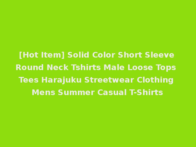 [Hot Item] Solid Color Short Sleeve Round Neck Tshirts Male Loose Tops Tees Harajuku Streetwear Clothing Mens Summer Casual T-Shirts