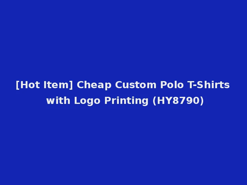 [Hot Item] Cheap Custom Polo T-Shirts with Logo Printing (HY8790)