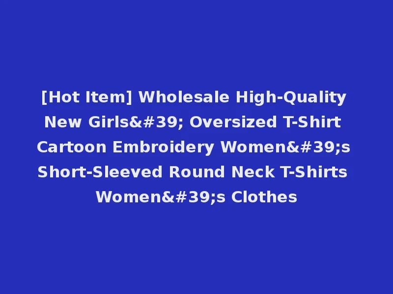 [Hot Item] Wholesale High-Quality New Girls' Oversized T-Shirt Cartoon Embroidery Women's Short-Sleeved Round Neck T-Shirts Women's Clothes