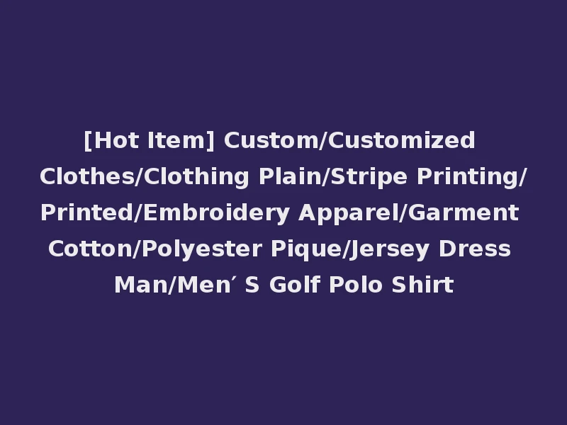 [Hot Item] Custom/Customized Clothes/Clothing Plain/Stripe Printing/Printed/Embroidery Apparel/Garment Cotton/Polyester Pique/Jersey Dress Man/Men′ S Golf Polo Shirt