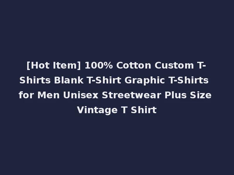 [Hot Item] 100% Cotton Custom T-Shirts Blank T-Shirt Graphic T-Shirts for Men Unisex Streetwear Plus Size Vintage T Shirt