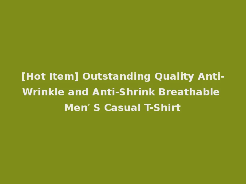 [Hot Item] Outstanding Quality Anti-Wrinkle and Anti-Shrink Breathable Men′ S Casual T-Shirt