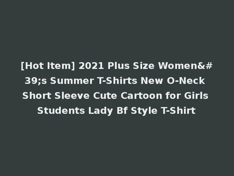 [Hot Item] 2021 Plus Size Women's Summer T-Shirts New O-Neck Short Sleeve Cute Cartoon for Girls Students Lady Bf Style T-Shirt