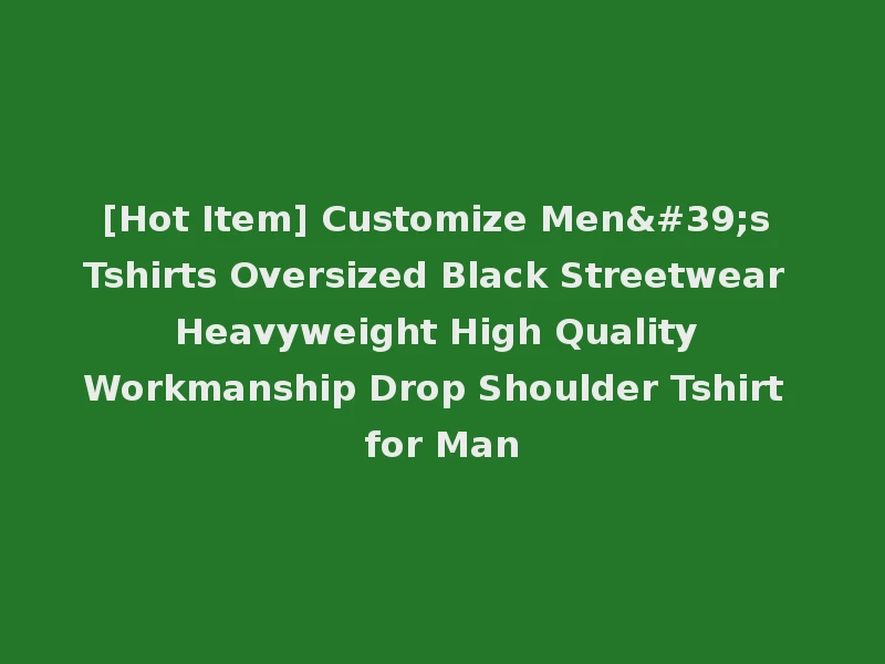 [Hot Item] Customize Men's Tshirts Oversized Black Streetwear Heavyweight High Quality Workmanship Drop Shoulder Tshirt for Man