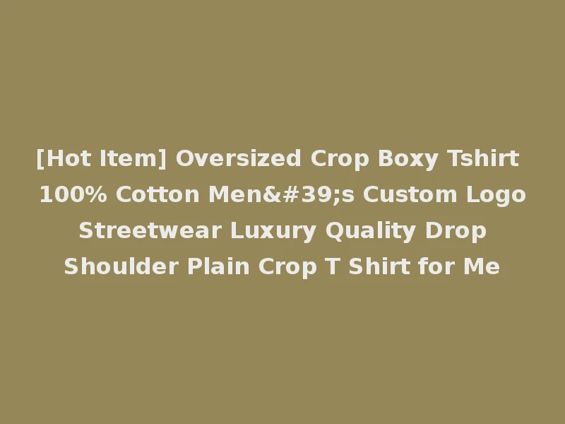 [Hot Item] Oversized Crop Boxy Tshirt 100% Cotton Men's Custom Logo Streetwear Luxury Quality Drop Shoulder Plain Crop T Shirt for Me