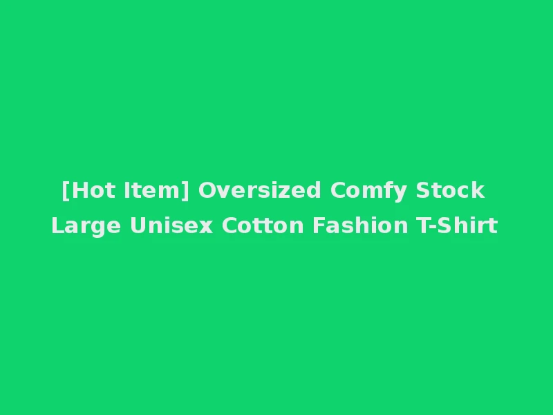 [Hot Item] Oversized Comfy Stock Large Unisex Cotton Fashion T-Shirt