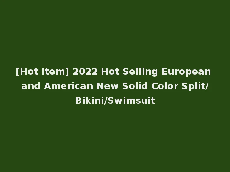 [Hot Item] 2022 Hot Selling European and American New Solid Color Split/Bikini/Swimsuit