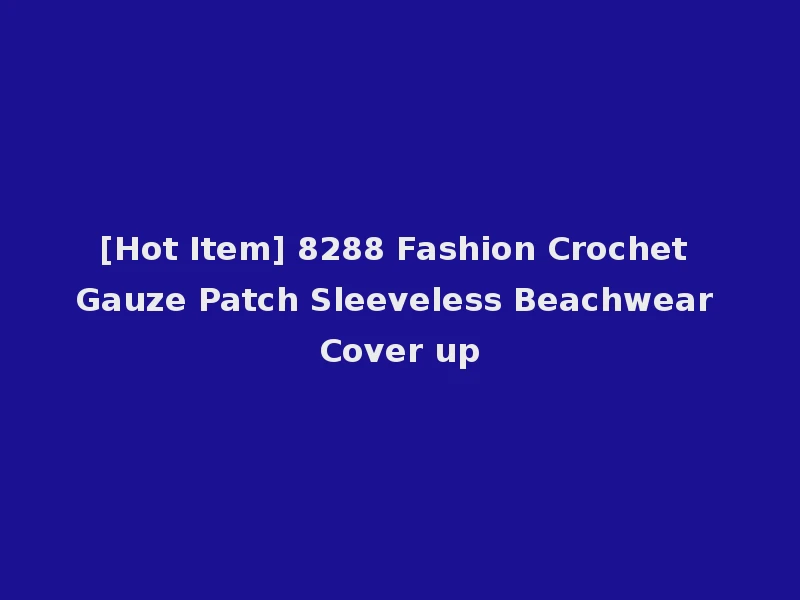 [Hot Item] 8288 Fashion Crochet Gauze Patch Sleeveless Beachwear Cover up