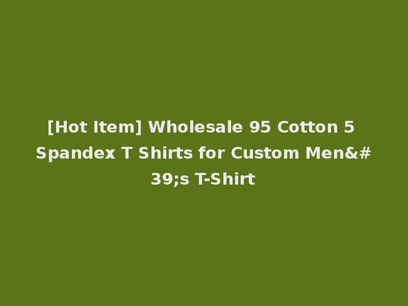 [Hot Item] Wholesale 95 Cotton 5 Spandex T Shirts for Custom Men's T-Shirt
