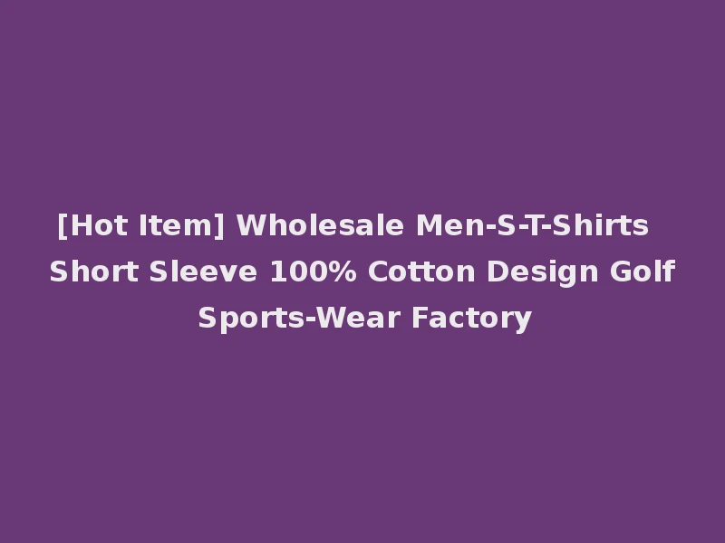 [Hot Item] Wholesale Men-S-T-Shirts Short Sleeve 100% Cotton Design Golf Sports-Wear Factory