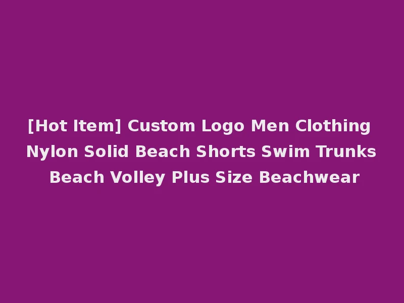[Hot Item] Custom Logo Men Clothing Nylon Solid Beach Shorts Swim Trunks Beach Volley Plus Size Beachwear